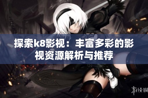 探索k8影视：丰富多彩的影视资源解析与推荐