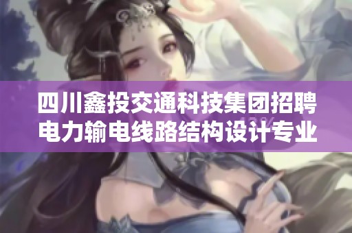 四川鑫投交通科技集团招聘电力输电线路结构设计专业人才