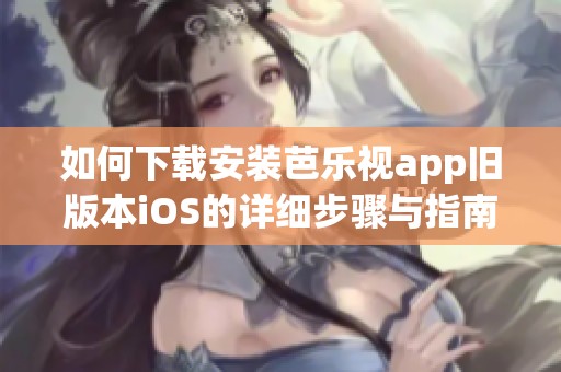 如何下载安装芭乐视app旧版本iOS的详细步骤与指南