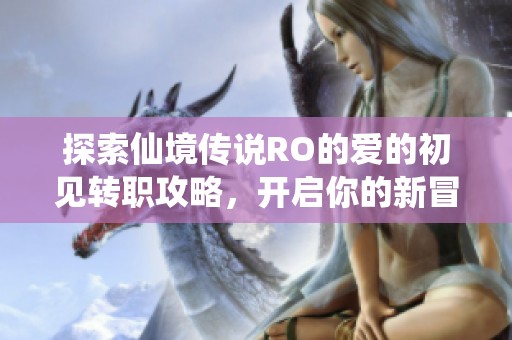 探索仙境传说RO的爱的初见转职攻略，开启你的新冒险之旅