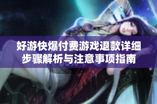 好游快爆付费游戏退款详细步骤解析与注意事项指南