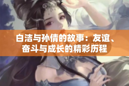 白洁与孙倩的故事：友谊、奋斗与成长的精彩历程