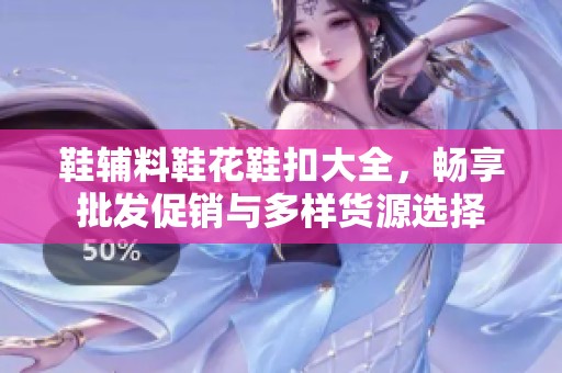 鞋辅料鞋花鞋扣大全，畅享批发促销与多样货源选择