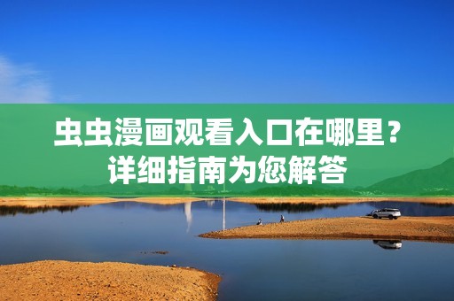 虫虫漫画观看入口在哪里？详细指南为您解答