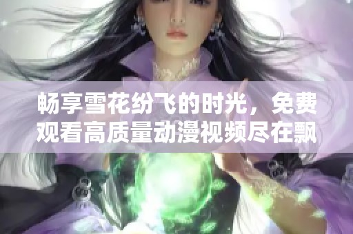 畅享雪花纷飞的时光，免费观看高质量动漫视频尽在飘雪影院