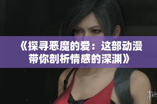 《探寻恶魔的爱：这部动漫带你剖析情感的深渊》