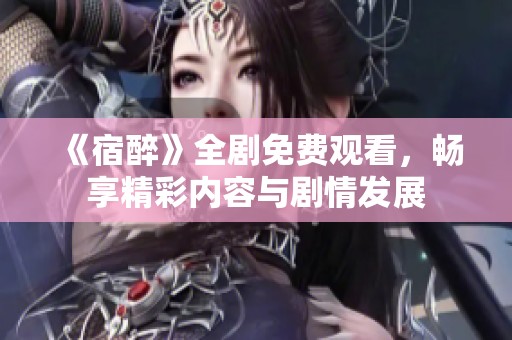 《宿醉》全剧免费观看，畅享精彩内容与剧情发展