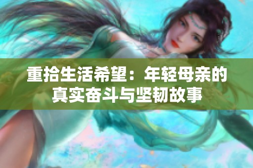 重拾生活希望：年轻母亲的真实奋斗与坚韧故事