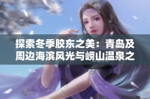 探索冬季胶东之美：青岛及周边海滨风光与崂山温泉之旅