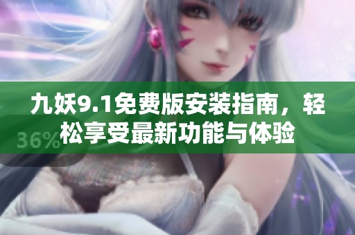 九妖9.1免费版安装指南，轻松享受最新功能与体验