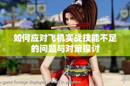 如何应对飞机实战技能不足的问题与对策探讨