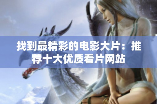 找到最精彩的电影大片：推荐十大优质看片网站