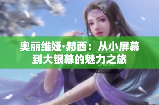 奥丽维娅·赫西：从小屏幕到大银幕的魅力之旅