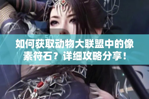 如何获取动物大联盟中的像素符石？详细攻略分享！