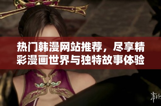 热门韩漫网站推荐，尽享精彩漫画世界与独特故事体验