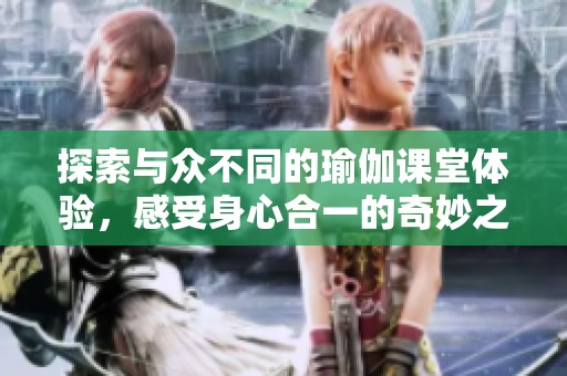 探索与众不同的瑜伽课堂体验，感受身心合一的奇妙之旅