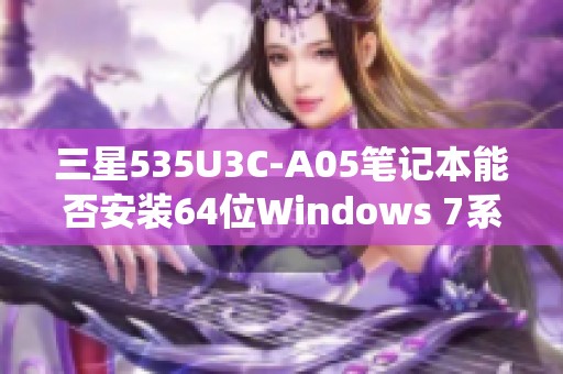 三星535U3C-A05笔记本能否安装64位Windows 7系统详解