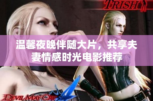 温馨夜晚伴随大片，共享夫妻情感时光电影推荐