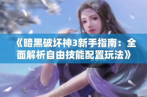 《暗黑破坏神3新手指南：全面解析自由技能配置玩法》