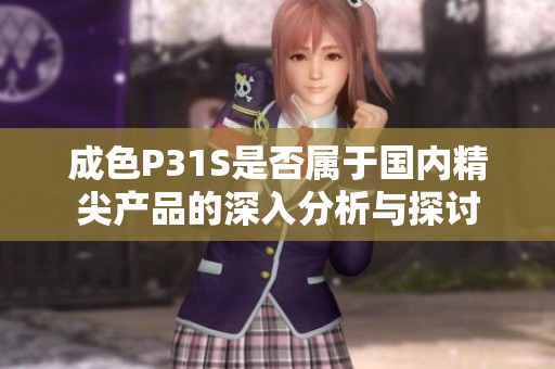 成色P31S是否属于国内精尖产品的深入分析与探讨