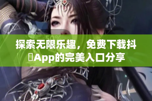 探索无限乐趣，免费下载抖抈App的完美入口分享