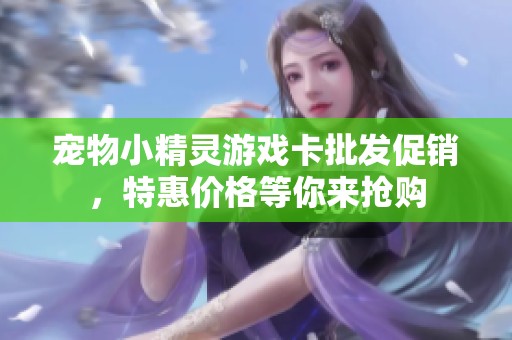 宠物小精灵游戏卡批发促销，特惠价格等你来抢购
