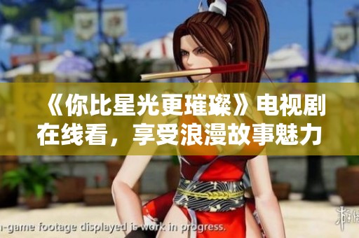 《你比星光更璀璨》电视剧在线看，享受浪漫故事魅力