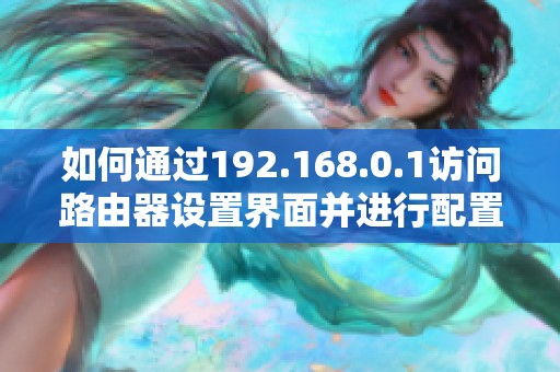 如何通过192.168.0.1访问路由器设置界面并进行配置
