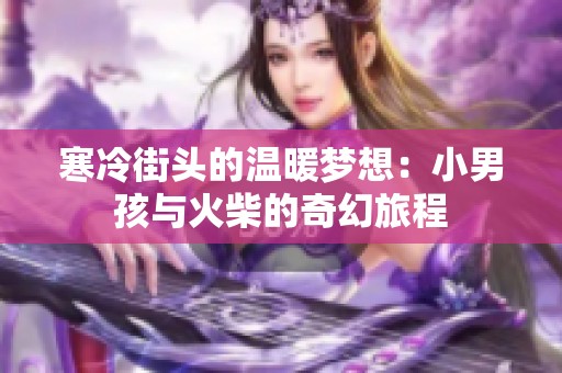 寒冷街头的温暖梦想：小男孩与火柴的奇幻旅程