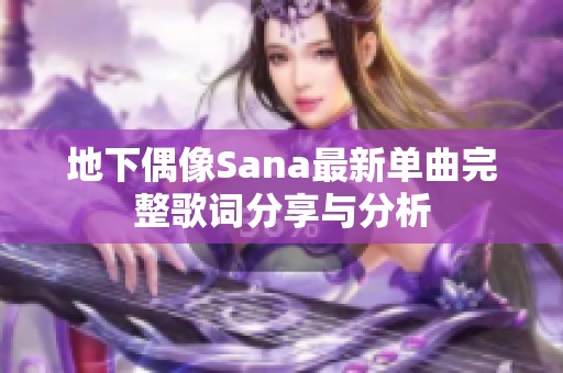 地下偶像Sana最新单曲完整歌词分享与分析