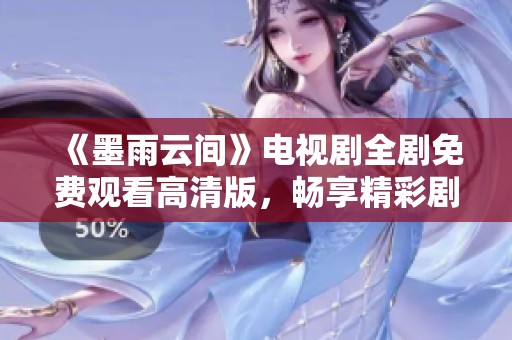 《墨雨云间》电视剧全剧免费观看高清版，畅享精彩剧情大揭秘