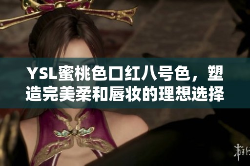 YSL蜜桃色口红八号色，塑造完美柔和唇妆的理想选择