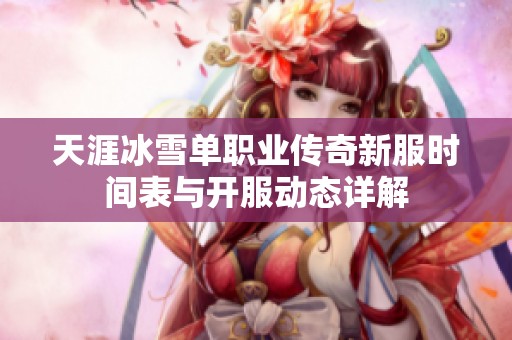 天涯冰雪单职业传奇新服时间表与开服动态详解