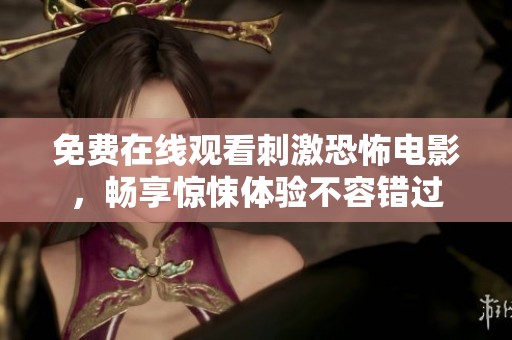 免费在线观看刺激恐怖电影，畅享惊悚体验不容错过