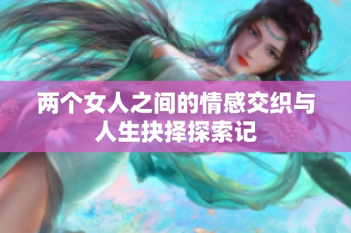 两个女人之间的情感交织与人生抉择探索记