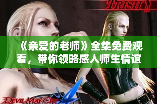 《亲爱的老师》全集免费观看，带你领略感人师生情谊的故事