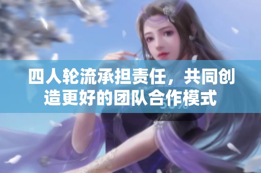 四人轮流承担责任，共同创造更好的团队合作模式