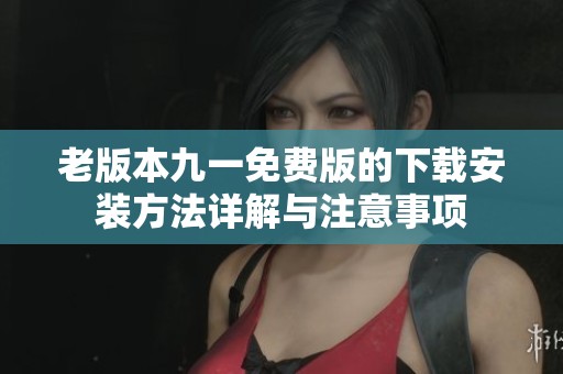 老版本九一免费版的下载安装方法详解与注意事项