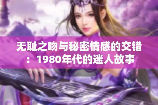 无耻之吻与秘密情感的交错：1980年代的迷人故事