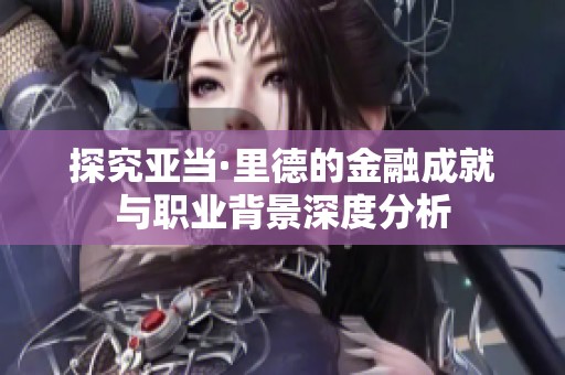 探究亚当·里德的金融成就与职业背景深度分析