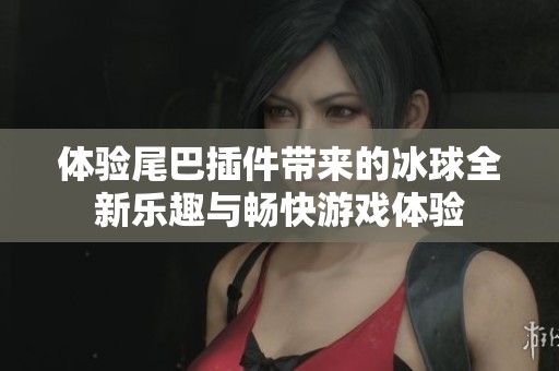 体验尾巴插件带来的冰球全新乐趣与畅快游戏体验