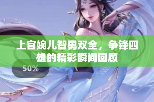 上官婉儿智勇双全，争锋四雄的精彩瞬间回顾