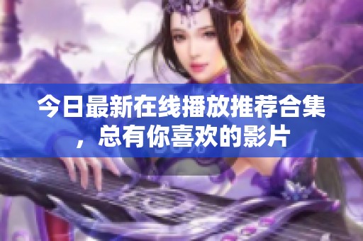 今日最新在线播放推荐合集，总有你喜欢的影片