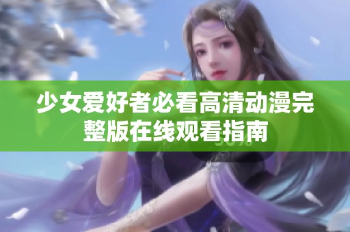 少女爱好者必看高清动漫完整版在线观看指南