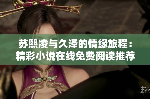 苏熙凌与久泽的情缘旅程：精彩小说在线免费阅读推荐