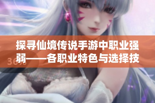 探寻仙境传说手游中职业强弱——各职业特色与选择技巧详解