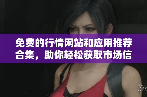 免费的行情网站和应用推荐合集，助你轻松获取市场信息