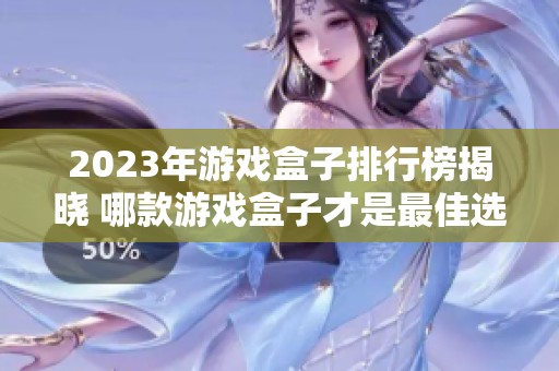 2023年游戏盒子排行榜揭晓 哪款游戏盒子才是最佳选择