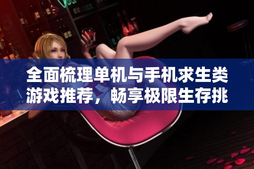 全面梳理单机与手机求生类游戏推荐，畅享极限生存挑战乐趣