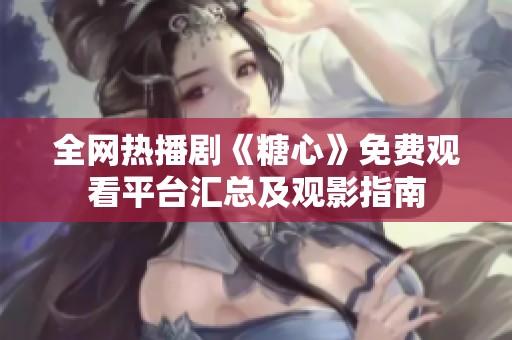 全网热播剧《糖心》免费观看平台汇总及观影指南